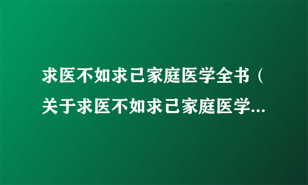 求医不如求己家庭医学全书（关于求医不如求己家庭医学全书的简介）