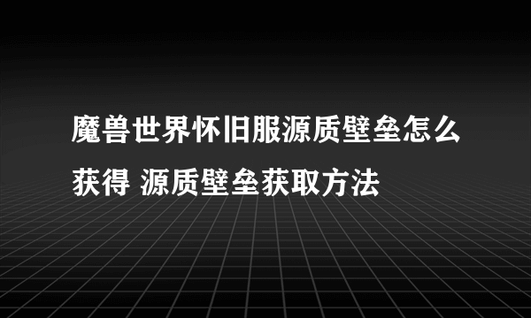 魔兽世界怀旧服源质壁垒怎么获得 源质壁垒获取方法