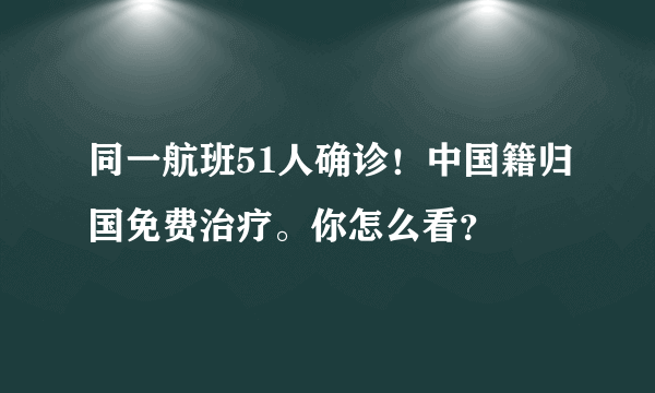 同一航班51人确诊！中国籍归国免费治疗。你怎么看？