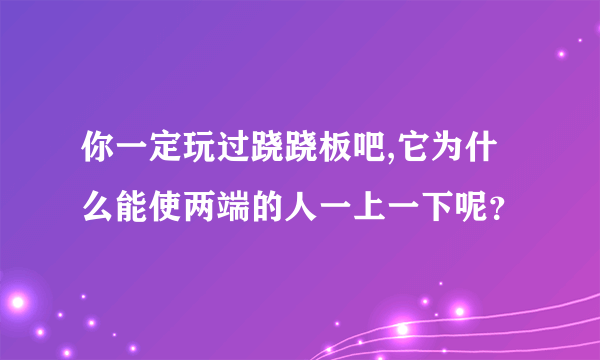 你一定玩过跷跷板吧,它为什么能使两端的人一上一下呢？