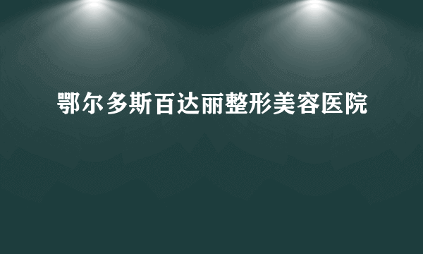 鄂尔多斯百达丽整形美容医院