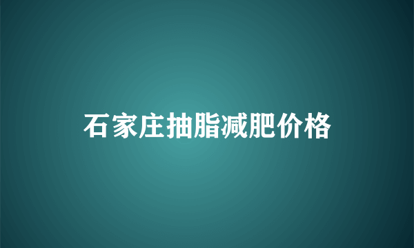 石家庄抽脂减肥价格