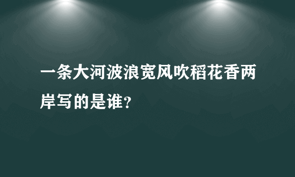 一条大河波浪宽风吹稻花香两岸写的是谁？