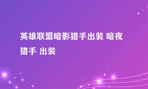 英雄联盟暗影猎手出装 暗夜猎手 出装