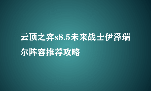 云顶之弈s8.5未来战士伊泽瑞尔阵容推荐攻略