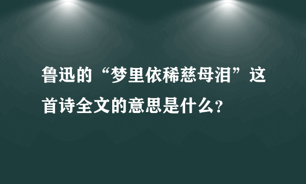 鲁迅的“梦里依稀慈母泪”这首诗全文的意思是什么？