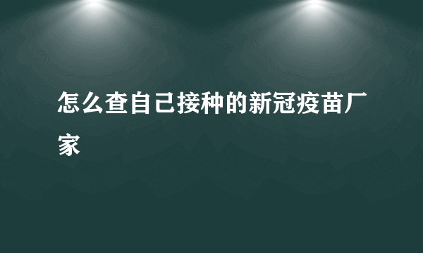 怎么查自己接种的新冠疫苗厂家