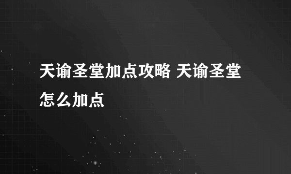 天谕圣堂加点攻略 天谕圣堂怎么加点