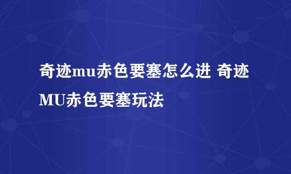 奇迹mu赤色要塞怎么进 奇迹MU赤色要塞玩法