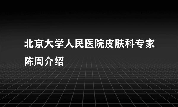 北京大学人民医院皮肤科专家陈周介绍