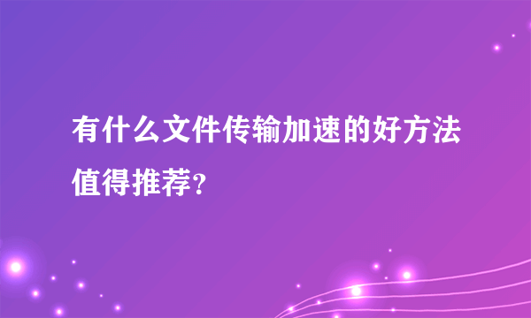 有什么文件传输加速的好方法值得推荐？