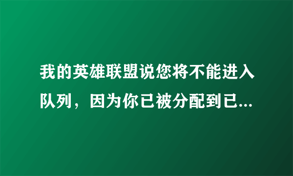 我的英雄联盟说您将不能进入队列，因为你已被分配到已经存在的游戏怎么回事