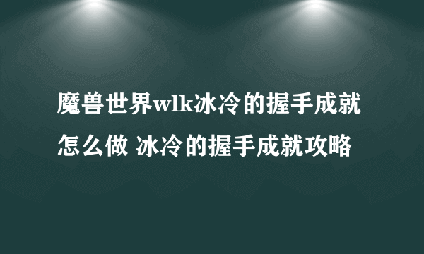 魔兽世界wlk冰冷的握手成就怎么做 冰冷的握手成就攻略