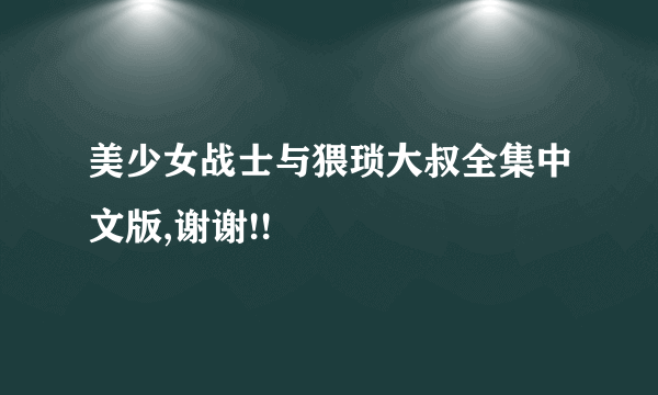 美少女战士与猥琐大叔全集中文版,谢谢!!