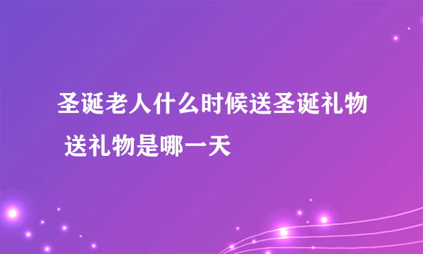 圣诞老人什么时候送圣诞礼物 送礼物是哪一天