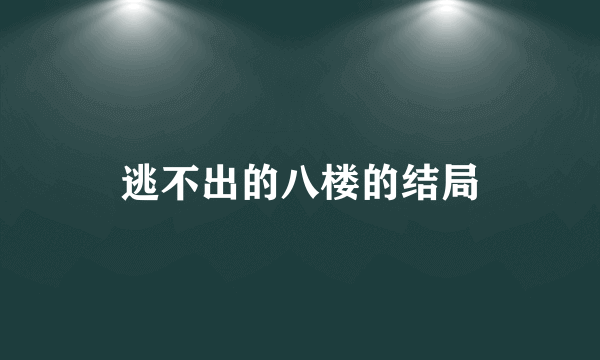 逃不出的八楼的结局