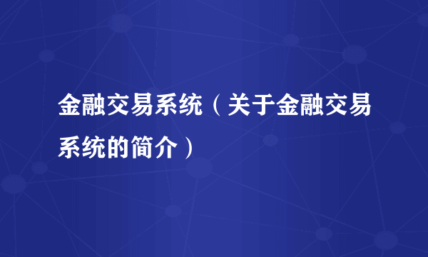 金融交易系统（关于金融交易系统的简介）