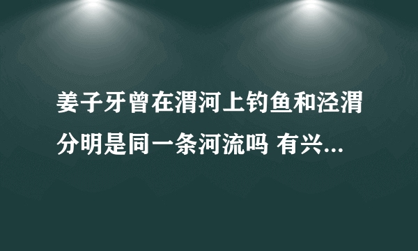 姜子牙曾在渭河上钓鱼和泾渭分明是同一条河流吗 有兴趣的小伙伴们都来看看