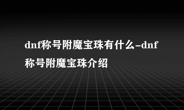 dnf称号附魔宝珠有什么-dnf称号附魔宝珠介绍