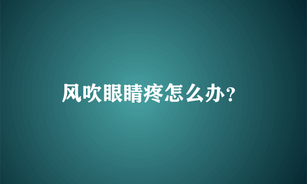 风吹眼睛疼怎么办？