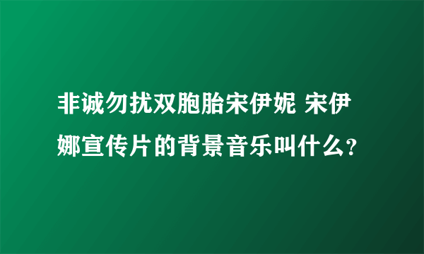 非诚勿扰双胞胎宋伊妮 宋伊娜宣传片的背景音乐叫什么？