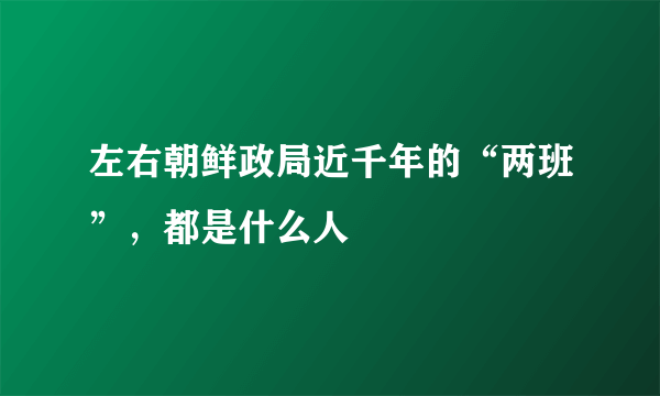 左右朝鲜政局近千年的“两班”，都是什么人