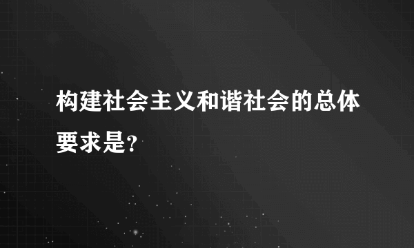 构建社会主义和谐社会的总体要求是？