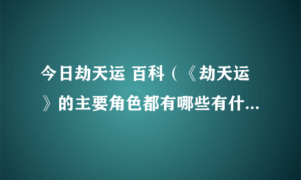 今日劫天运 百科（《劫天运》的主要角色都有哪些有什么特殊的本事吗）