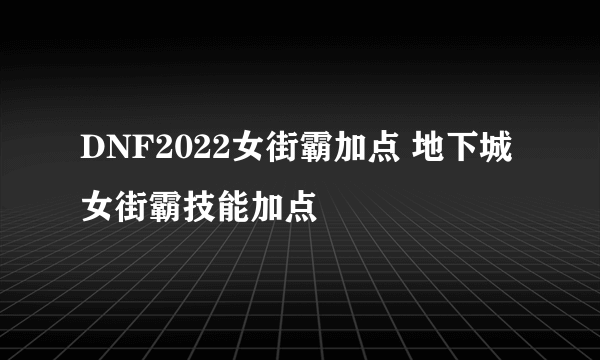 DNF2022女街霸加点 地下城女街霸技能加点