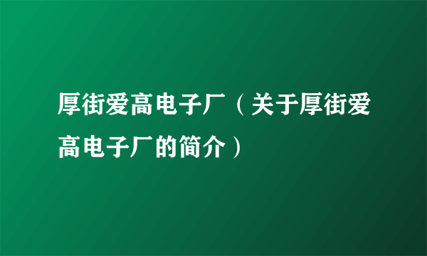 厚街爱高电子厂（关于厚街爱高电子厂的简介）