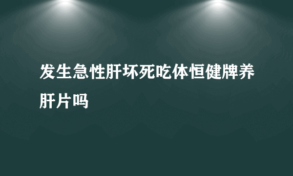 发生急性肝坏死吃体恒健牌养肝片吗