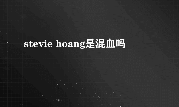 stevie hoang是混血吗