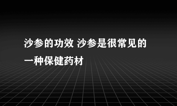 沙参的功效 沙参是很常见的一种保健药材