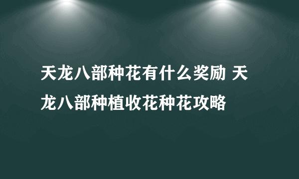 天龙八部种花有什么奖励 天龙八部种植收花种花攻略