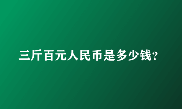 三斤百元人民币是多少钱？