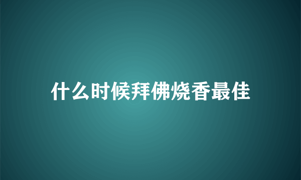 什么时候拜佛烧香最佳