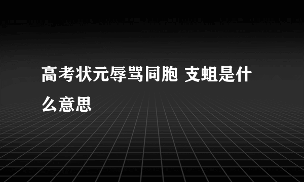 高考状元辱骂同胞 支蛆是什么意思