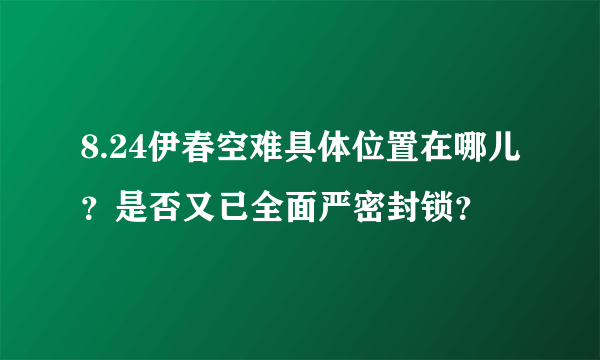 8.24伊春空难具体位置在哪儿？是否又已全面严密封锁？