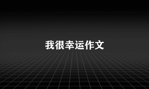 我很幸运作文