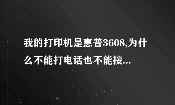 我的打印机是惠普3608,为什么不能打电话也不能接电话?只能打印,急急,期望好心人能解答一下,谢谢