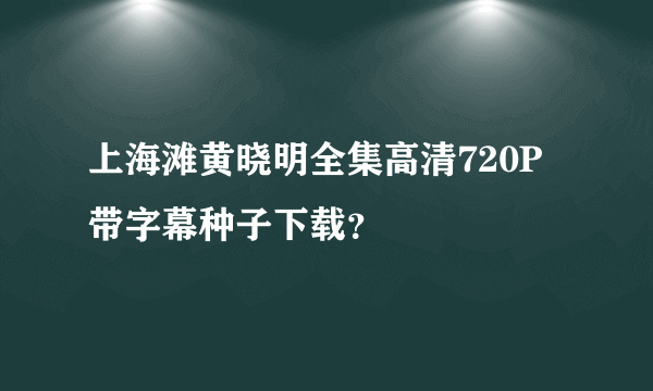 上海滩黄晓明全集高清720P带字幕种子下载？