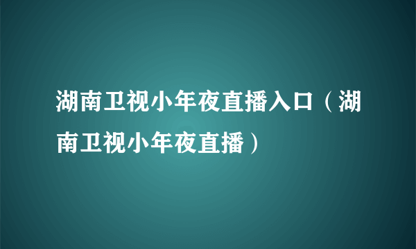 湖南卫视小年夜直播入口（湖南卫视小年夜直播）