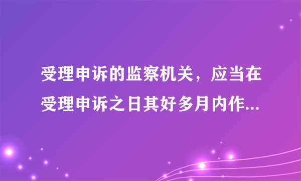 受理申诉的监察机关，应当在受理申诉之日其好多月内作出处理决定？