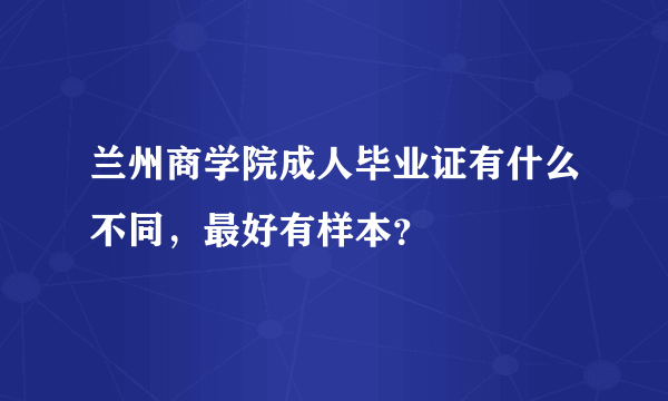 兰州商学院成人毕业证有什么不同，最好有样本？