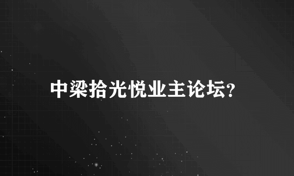 中梁拾光悦业主论坛？