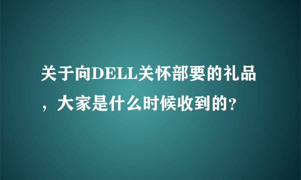 关于向DELL关怀部要的礼品，大家是什么时候收到的？