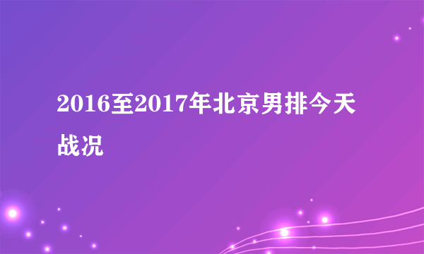 2016至2017年北京男排今天战况