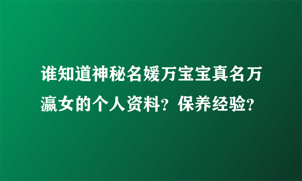 谁知道神秘名媛万宝宝真名万瀛女的个人资料？保养经验？