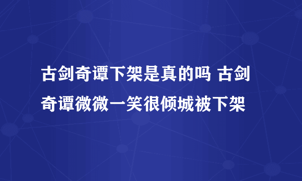 古剑奇谭下架是真的吗 古剑奇谭微微一笑很倾城被下架