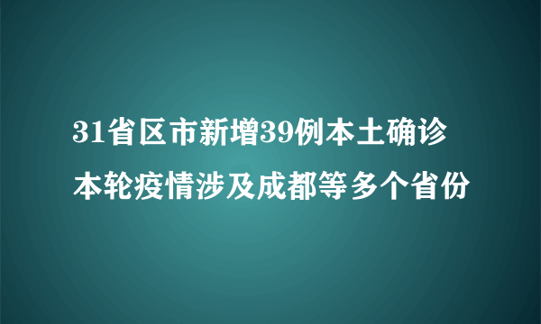 31省区市新增39例本土确诊 本轮疫情涉及成都等多个省份